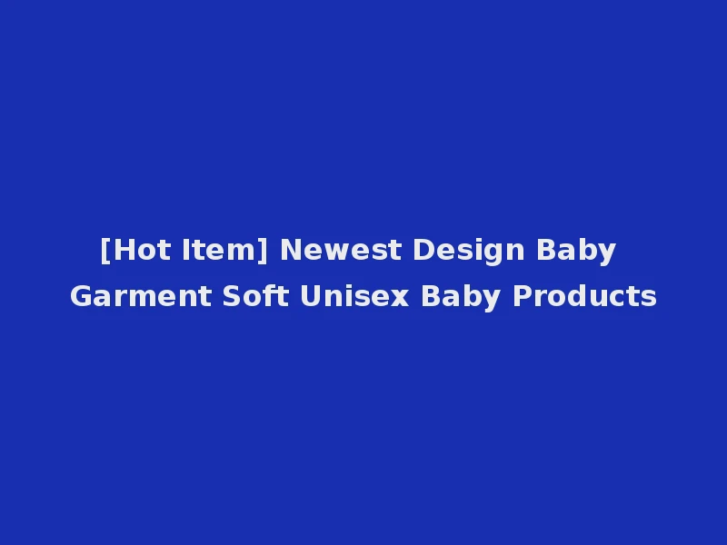 [Hot Item] Newest Design Baby Garment Soft Unisex Baby Products