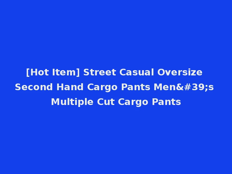 [Hot Item] Street Casual Oversize Second Hand Cargo Pants Men's Multiple Cut Cargo Pants