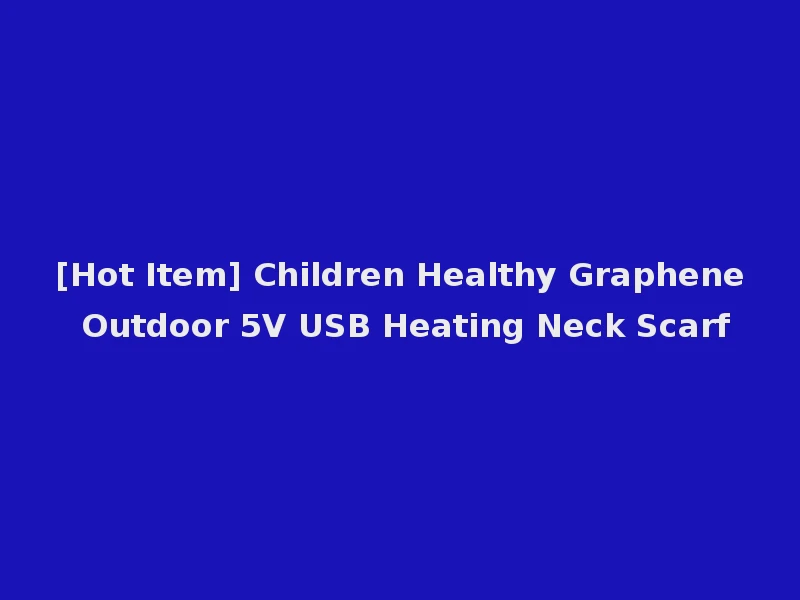 [Hot Item] Children Healthy Graphene Outdoor 5V USB Heating Neck Scarf