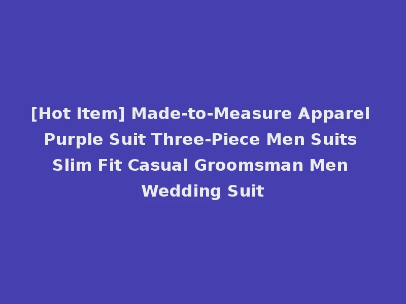 [Hot Item] Made-to-Measure Apparel Purple Suit Three-Piece Men Suits Slim Fit Casual Groomsman Men Wedding Suit