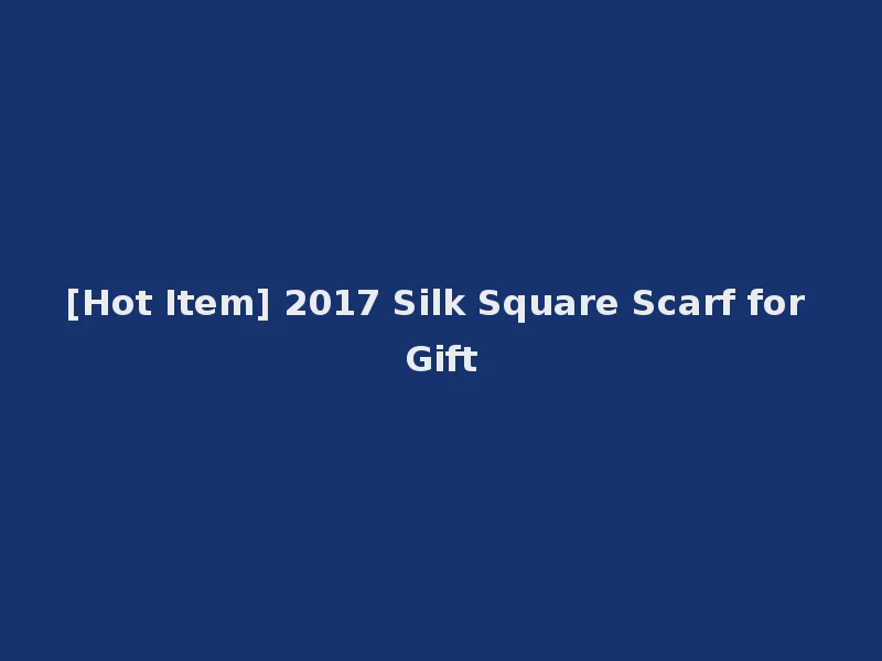 [Hot Item] 2017 Silk Square Scarf for Gift
