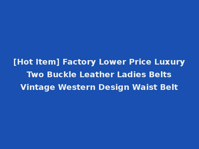 [Hot Item] Factory Lower Price Luxury Two Buckle Leather Ladies Belts Vintage Western Design Waist Belt