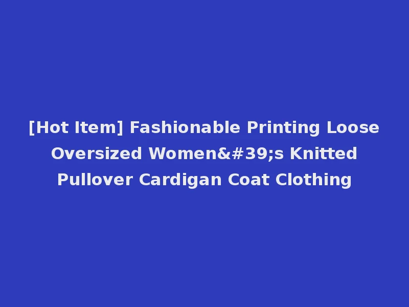 [Hot Item] Fashionable Printing Loose Oversized Women's Knitted Pullover Cardigan Coat Clothing