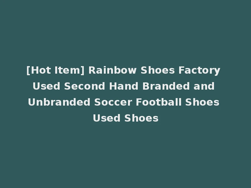 [Hot Item] Rainbow Shoes Factory Used Second Hand Branded and Unbranded Soccer Football Shoes Used Shoes