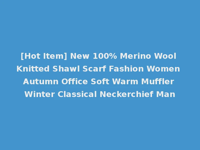 [Hot Item] New 100% Merino Wool Knitted Shawl Scarf Fashion Women Autumn Office Soft Warm Muffler Winter Classical Neckerchief Man
