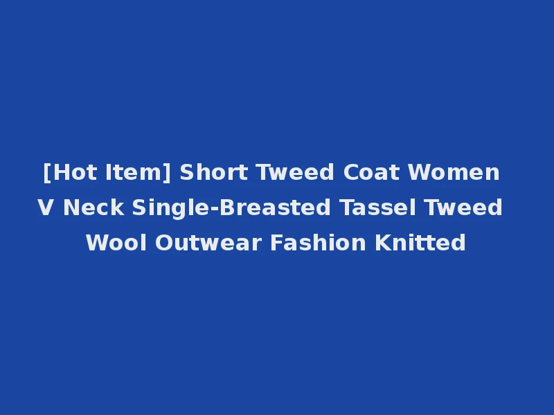 [Hot Item] Short Tweed Coat Women V Neck Single-Breasted Tassel Tweed Wool Outwear Fashion Knitted