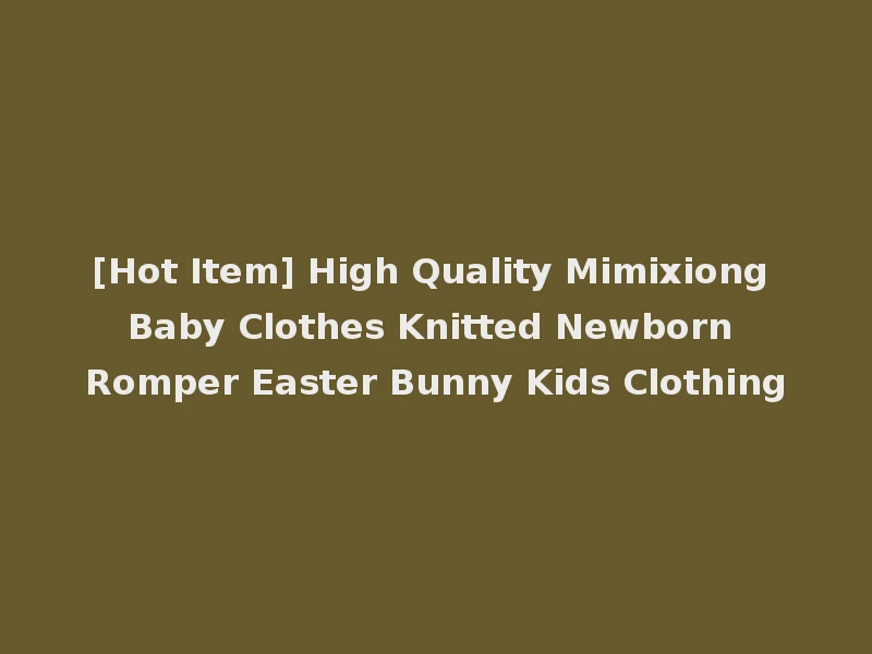 [Hot Item] High Quality Mimixiong Baby Clothes Knitted Newborn Romper Easter Bunny Kids Clothing