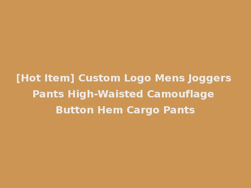 [Hot Item] Custom Logo Mens Joggers Pants High-Waisted Camouflage Button Hem Cargo Pants