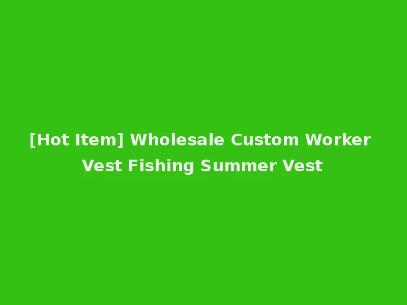 [Hot Item] Wholesale Custom Worker Vest Fishing Summer Vest