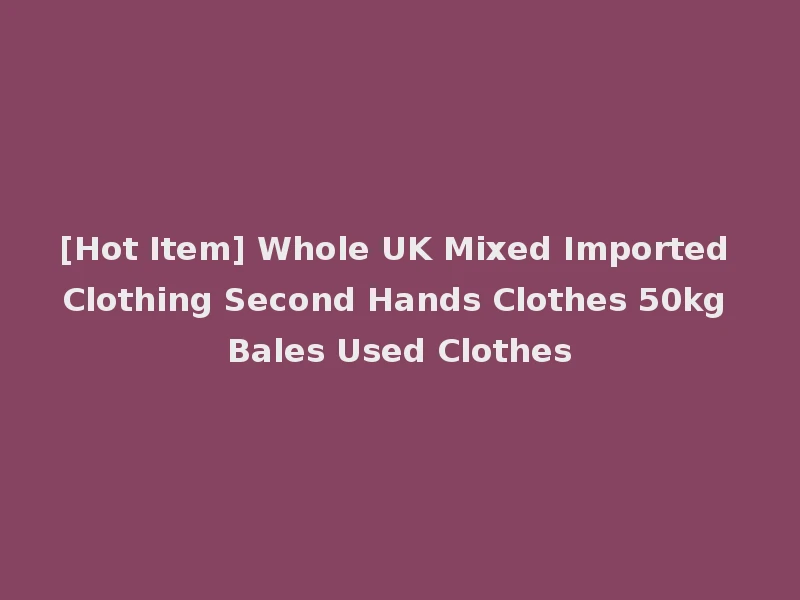 [Hot Item] Whole UK Mixed Imported Clothing Second Hands Clothes 50kg Bales Used Clothes