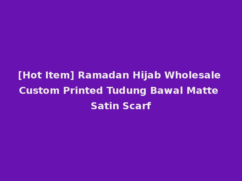 [Hot Item] Ramadan Hijab Wholesale Custom Printed Tudung Bawal Matte Satin Scarf
