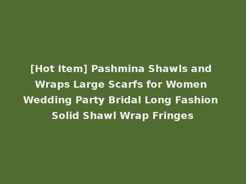 [Hot Item] Pashmina Shawls and Wraps Large Scarfs for Women Wedding Party Bridal Long Fashion Solid Shawl Wrap Fringes