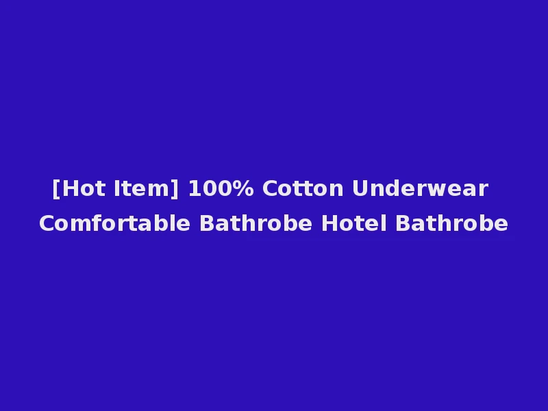 [Hot Item] 100% Cotton Underwear Comfortable Bathrobe Hotel Bathrobe