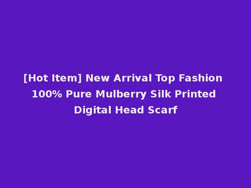 [Hot Item] New Arrival Top Fashion 100% Pure Mulberry Silk Printed Digital Head Scarf
