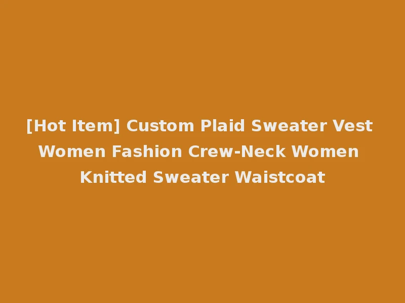 [Hot Item] Custom Plaid Sweater Vest Women Fashion Crew-Neck Women Knitted Sweater Waistcoat