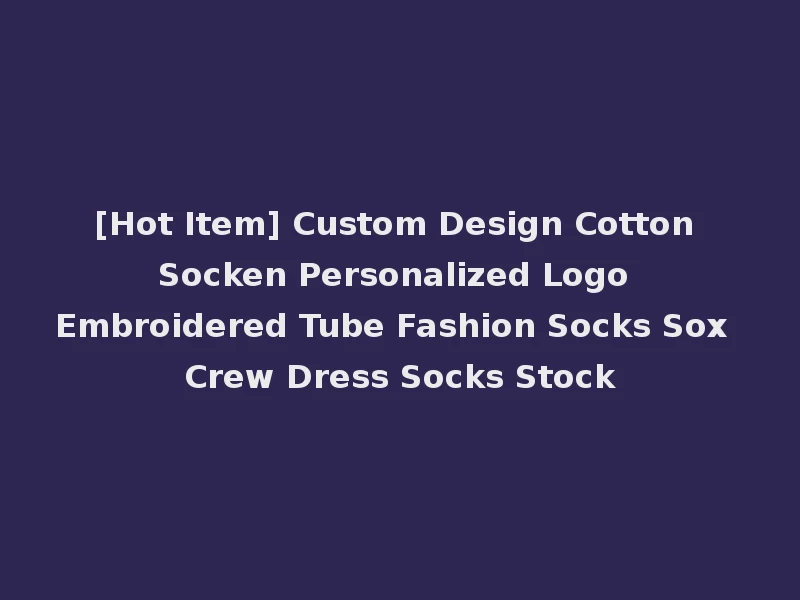 [Hot Item] Custom Design Cotton Socken Personalized Logo Embroidered Tube Fashion Socks Sox Crew Dress Socks Stock