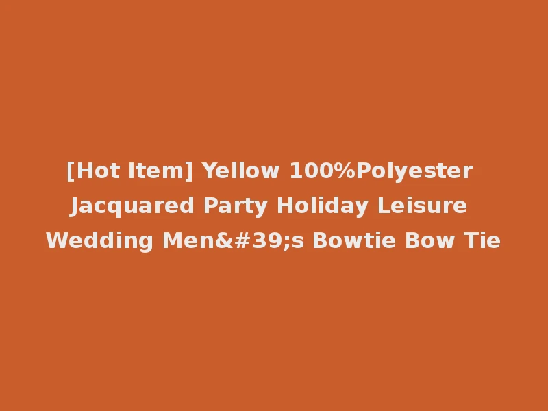 [Hot Item] Yellow 100%Polyester Jacquared Party Holiday Leisure Wedding Men's Bowtie Bow Tie
