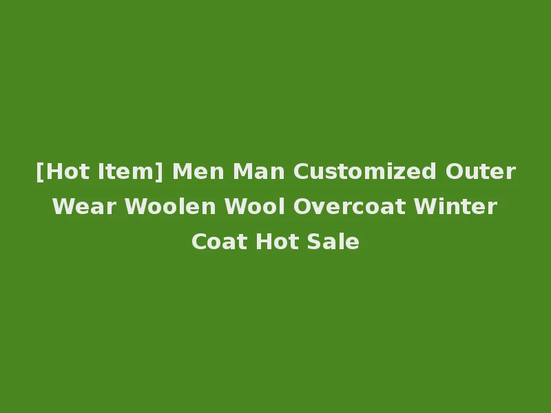 [Hot Item] Men Man Customized Outer Wear Woolen Wool Overcoat Winter Coat Hot Sale