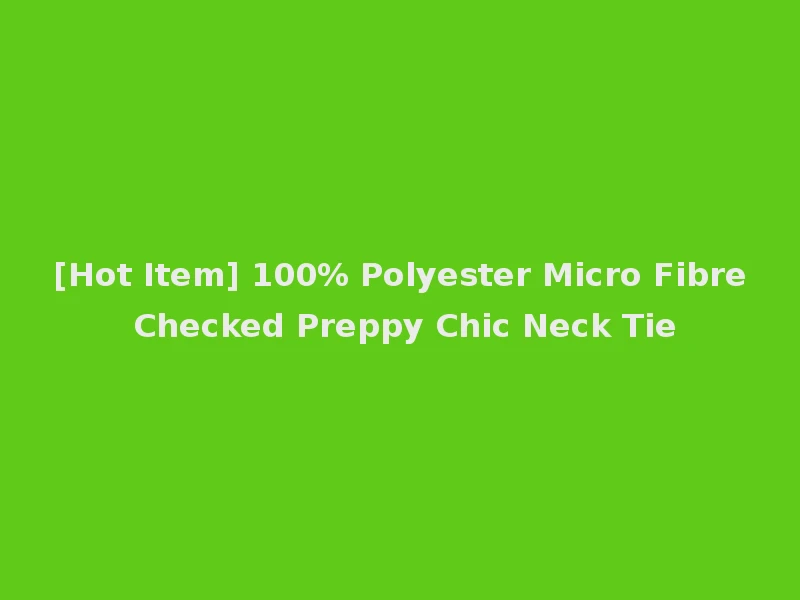 [Hot Item] 100% Polyester Micro Fibre Checked Preppy Chic Neck Tie