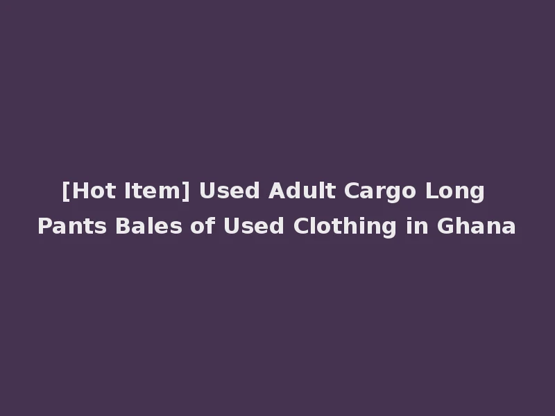 [Hot Item] Used Adult Cargo Long Pants Bales of Used Clothing in Ghana