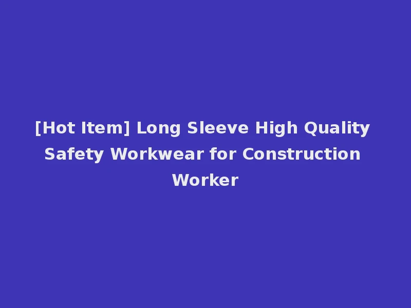 [Hot Item] Long Sleeve High Quality Safety Workwear for Construction Worker
