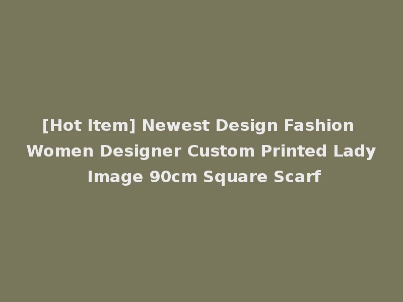 [Hot Item] Newest Design Fashion Women Designer Custom Printed Lady Image 90cm Square Scarf