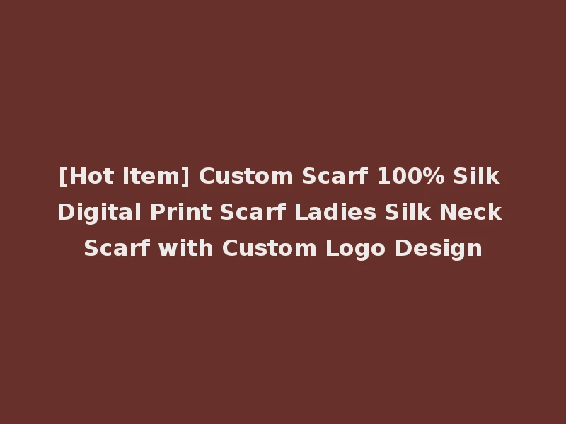 [Hot Item] Custom Scarf 100% Silk Digital Print Scarf Ladies Silk Neck Scarf with Custom Logo Design