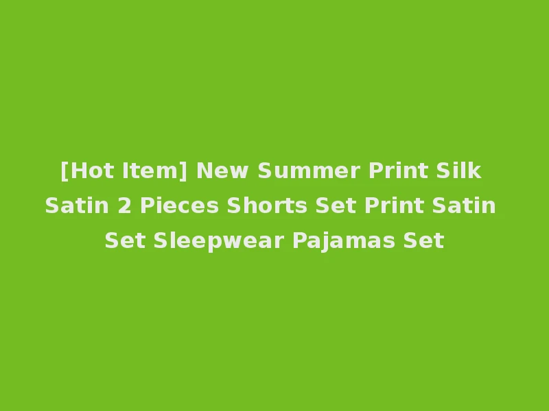 [Hot Item] New Summer Print Silk Satin 2 Pieces Shorts Set Print Satin Set Sleepwear Pajamas Set