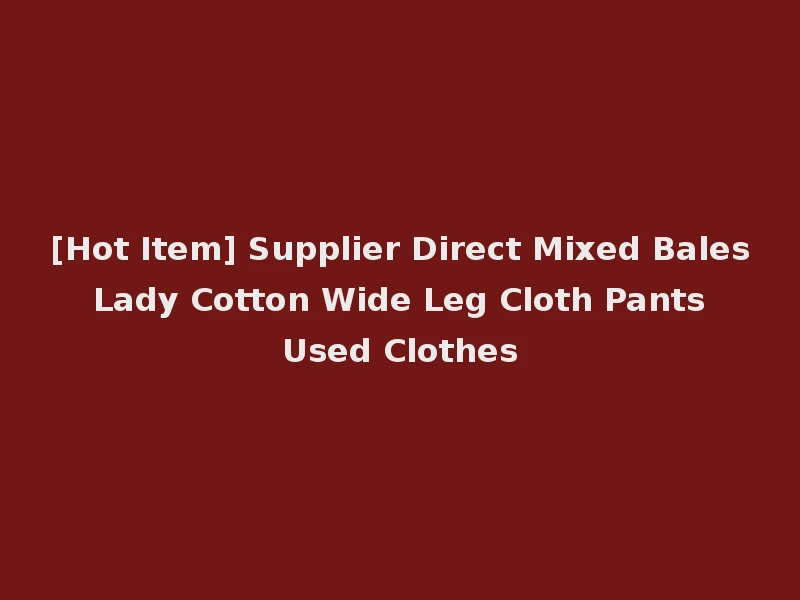 [Hot Item] Supplier Direct Mixed Bales Lady Cotton Wide Leg Cloth Pants Used Clothes