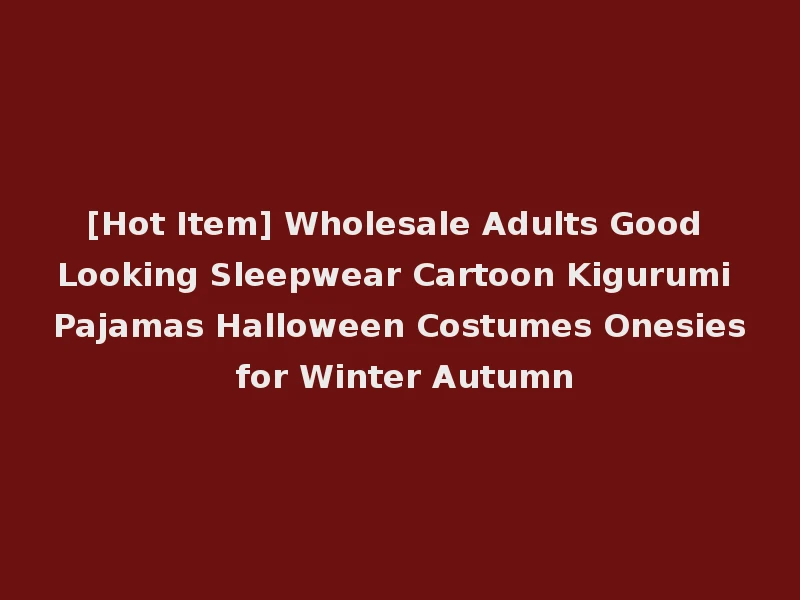 [Hot Item] Wholesale Adults Good Looking Sleepwear Cartoon Kigurumi Pajamas Halloween Costumes Onesies for Winter Autumn