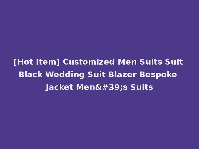 [Hot Item] Customized Men Suits Suit Black Wedding Suit Blazer Bespoke Jacket Men's Suits