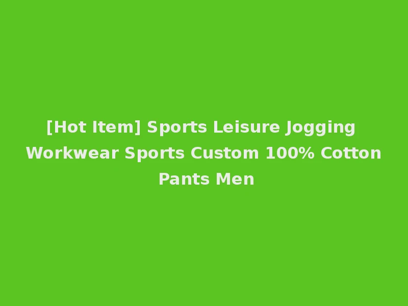 [Hot Item] Sports Leisure Jogging Workwear Sports Custom 100% Cotton Pants Men