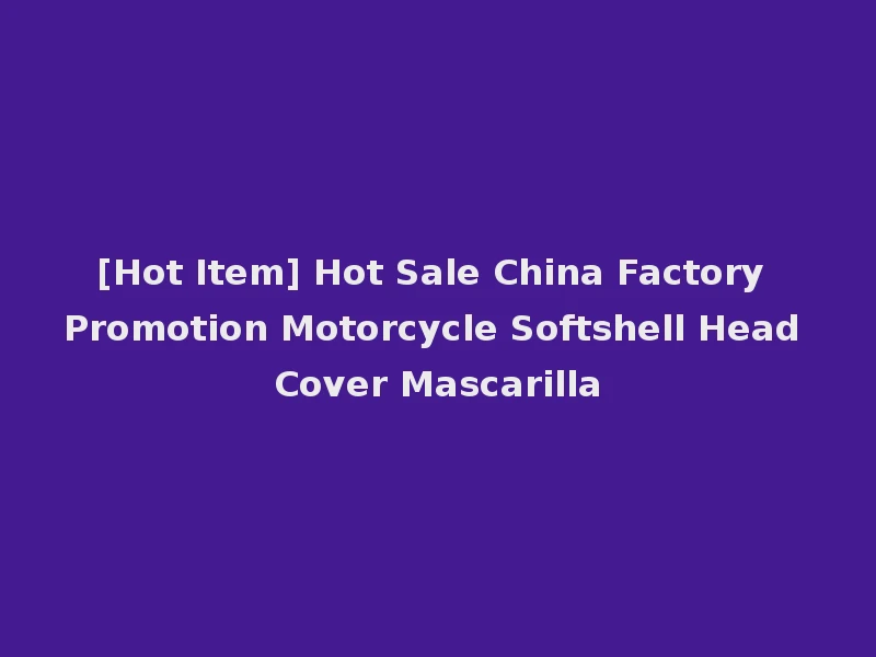 [Hot Item] Hot Sale China Factory Promotion Motorcycle Softshell Head Cover Mascarilla