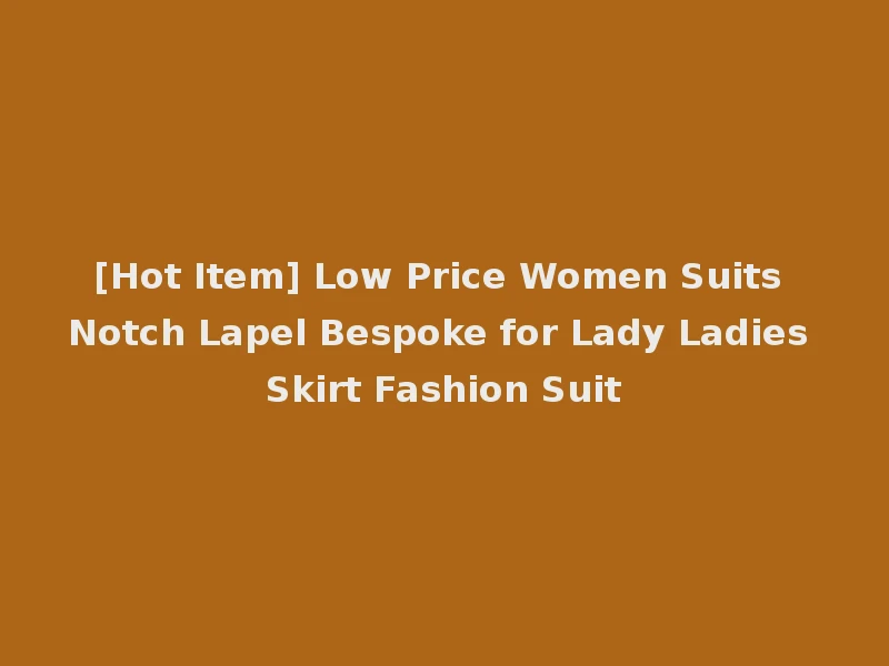 [Hot Item] Low Price Women Suits Notch Lapel Bespoke for Lady Ladies Skirt Fashion Suit