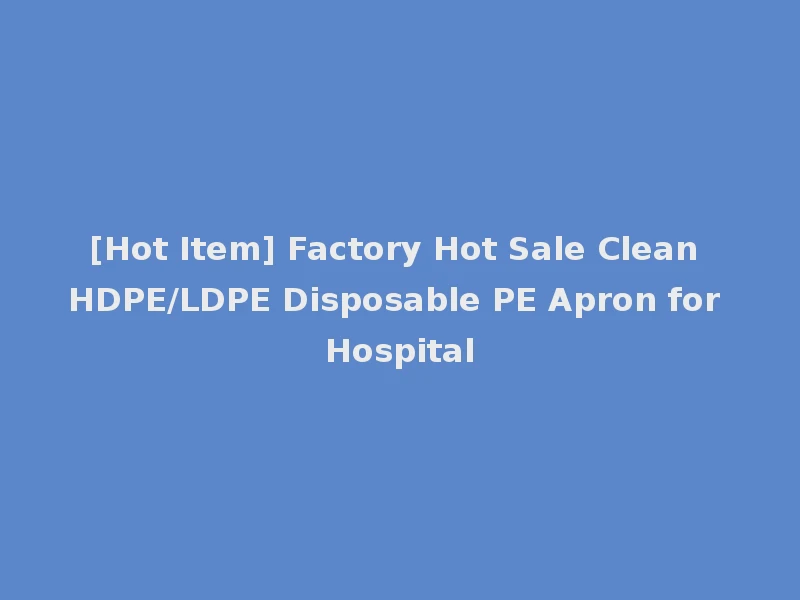 [Hot Item] Factory Hot Sale Clean HDPE/LDPE Disposable PE Apron for Hospital