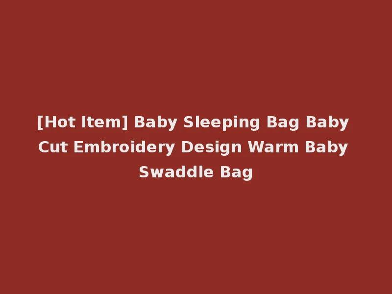 [Hot Item] Baby Sleeping Bag Baby Cut Embroidery Design Warm Baby Swaddle Bag