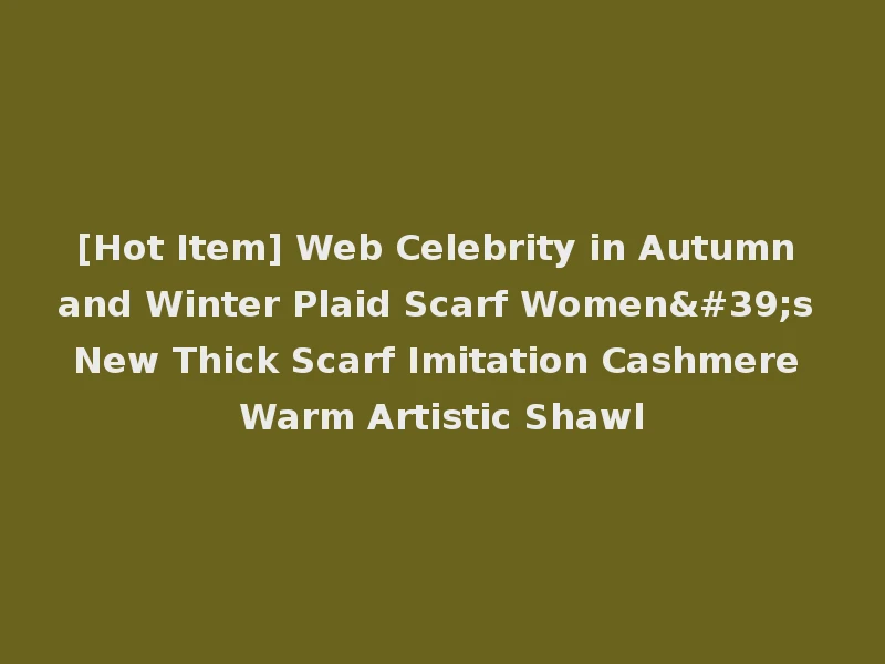 [Hot Item] Web Celebrity in Autumn and Winter Plaid Scarf Women's New Thick Scarf Imitation Cashmere Warm Artistic Shawl