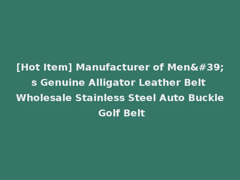 [Hot Item] Manufacturer of Men's Genuine Alligator Leather Belt Wholesale Stainless Steel Auto Buckle Golf Belt