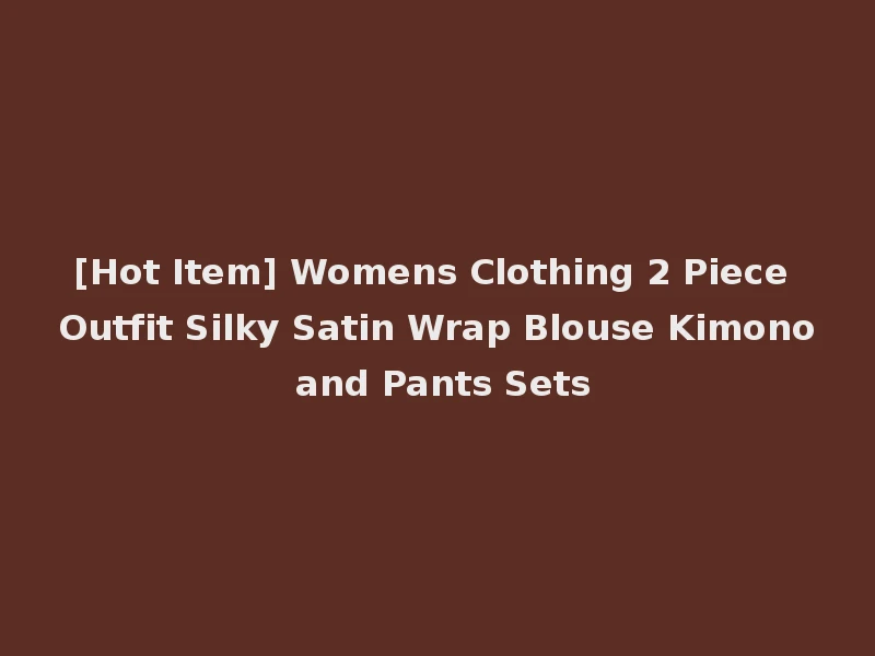 [Hot Item] Womens Clothing 2 Piece Outfit Silky Satin Wrap Blouse Kimono and Pants Sets