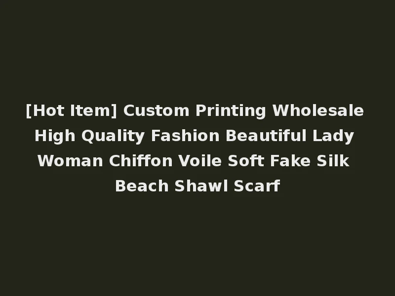 [Hot Item] Custom Printing Wholesale High Quality Fashion Beautiful Lady Woman Chiffon Voile Soft Fake Silk Beach Shawl Scarf