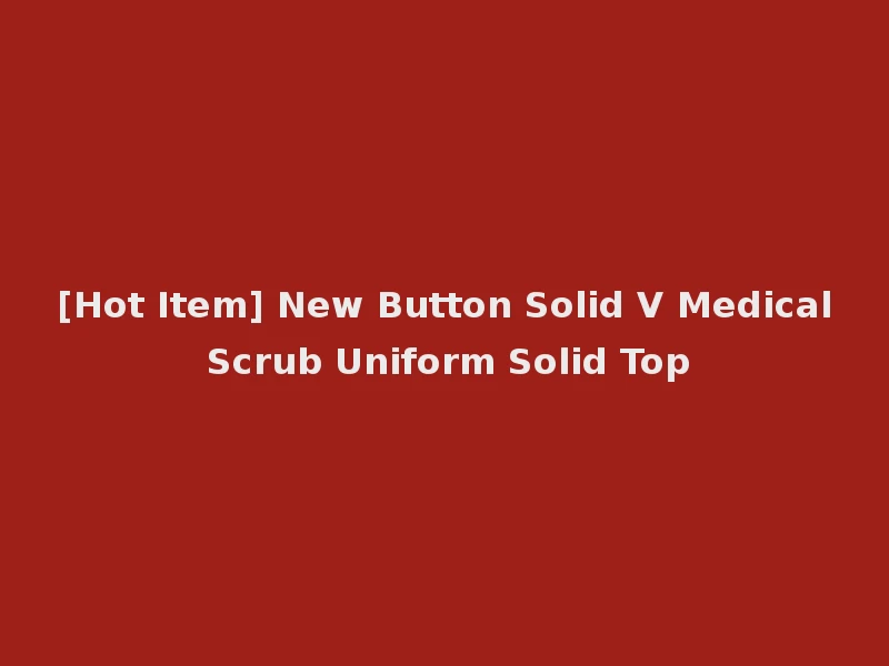 [Hot Item] New Button Solid V Medical Scrub Uniform Solid Top