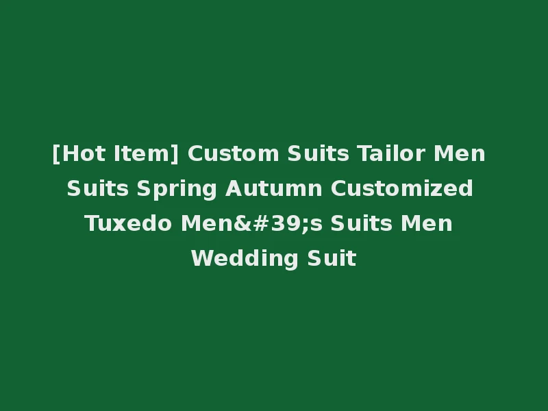 [Hot Item] Custom Suits Tailor Men Suits Spring Autumn Customized Tuxedo Men's Suits Men Wedding Suit