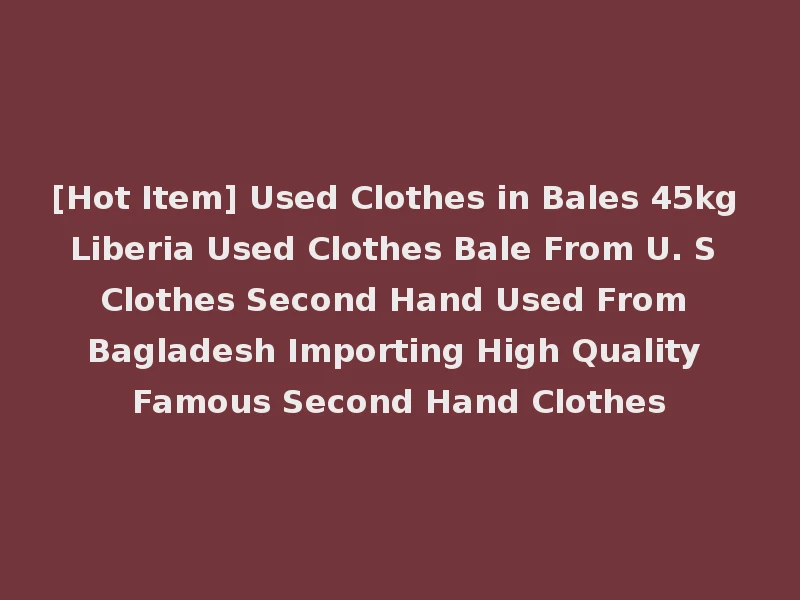[Hot Item] Used Clothes in Bales 45kg Liberia Used Clothes Bale From U. S Clothes Second Hand Used From Bagladesh Importing High Quality Famous Second Hand Clothes