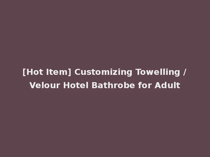 [Hot Item] Customizing Towelling /Velour Hotel Bathrobe for Adult