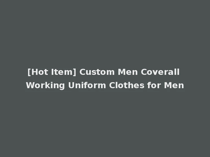 [Hot Item] Custom Men Coverall Working Uniform Clothes for Men