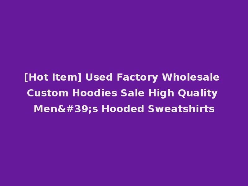[Hot Item] Used Factory Wholesale Custom Hoodies Sale High Quality Men's Hooded Sweatshirts