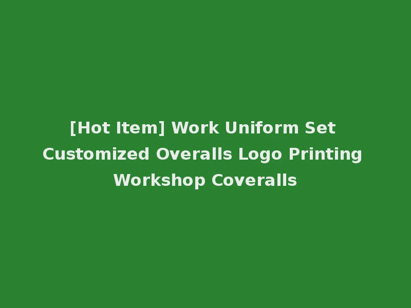 [Hot Item] Work Uniform Set Customized Overalls Logo Printing Workshop Coveralls