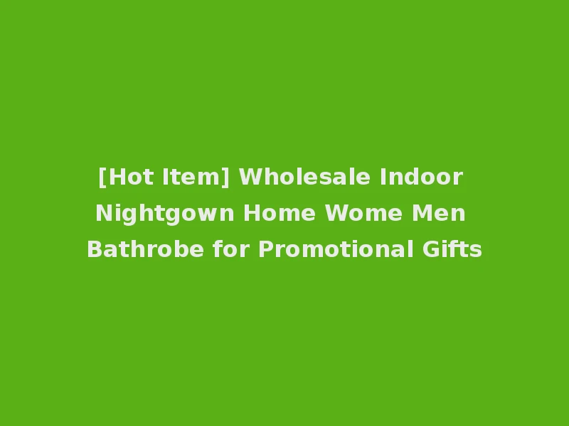 [Hot Item] Wholesale Indoor Nightgown Home Wome Men Bathrobe for Promotional Gifts