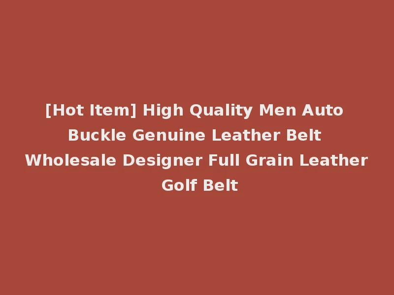 [Hot Item] High Quality Men Auto Buckle Genuine Leather Belt Wholesale Designer Full Grain Leather Golf Belt
