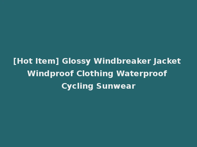 [Hot Item] Glossy Windbreaker Jacket Windproof Clothing Waterproof Cycling Sunwear